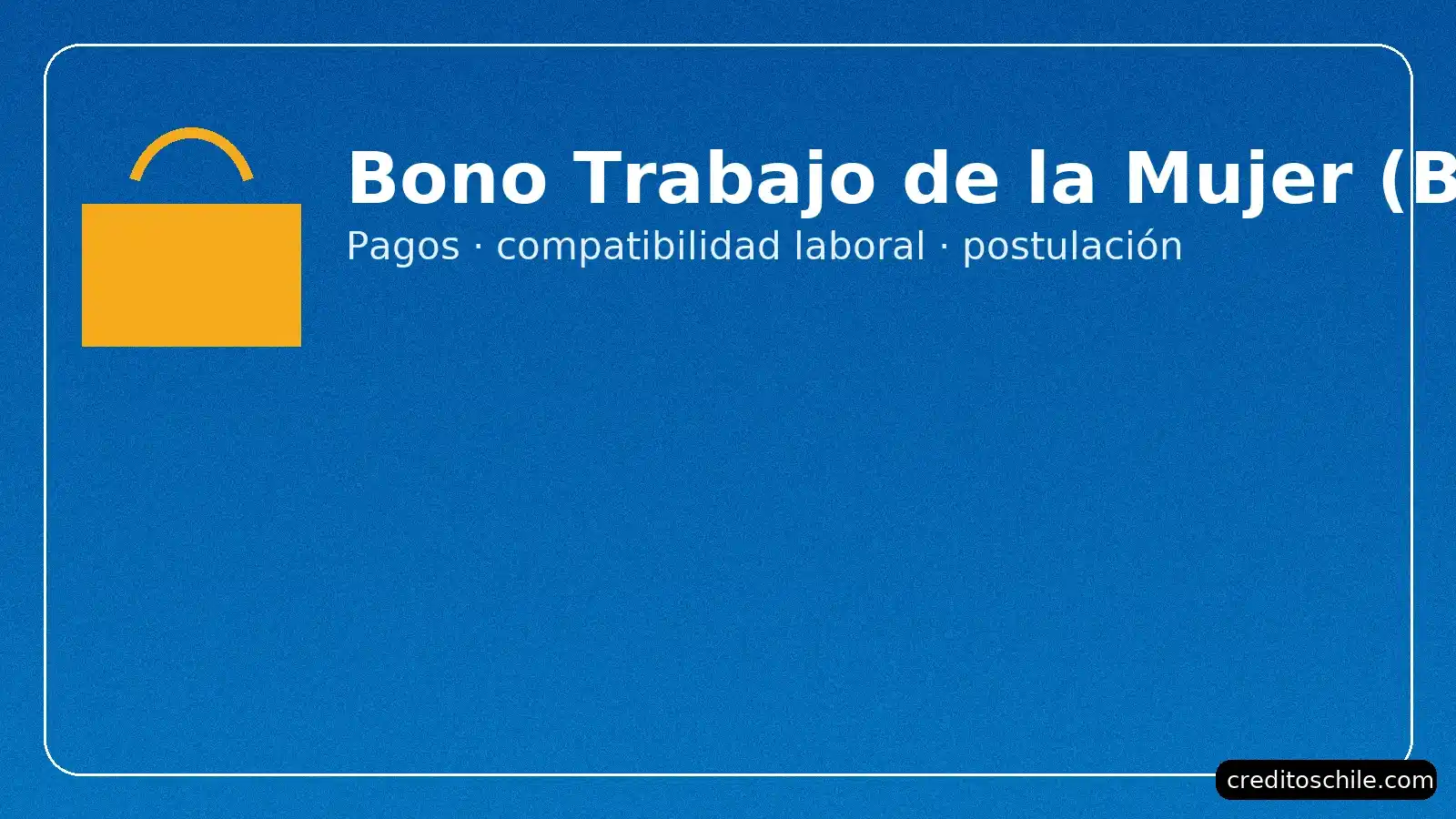 Bono Trabajo de la Mujer (BTM) — quién califica, pagos mensuales, compatibilidad laboral y pasos para solicitar.