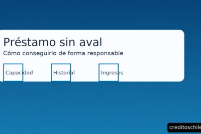 Préstamo sin aval en Chile: cómo conseguirlo de forma responsable — requisitos, capacidad de pago e historial crediticio – creditoschile.com